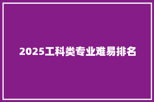 2025工科类专业难易排名 会议纪要