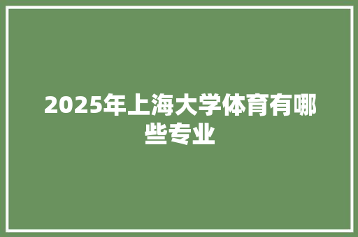2025年上海大学体育有哪些专业