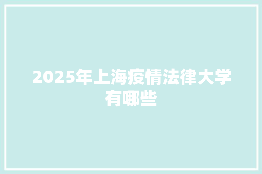 2025年上海疫情法律大学有哪些 诗词鉴赏