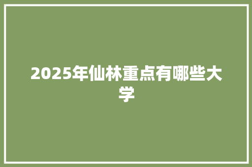 2025年仙林重点有哪些大学