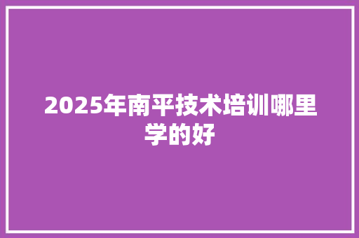 2025年南平技术培训哪里学的好