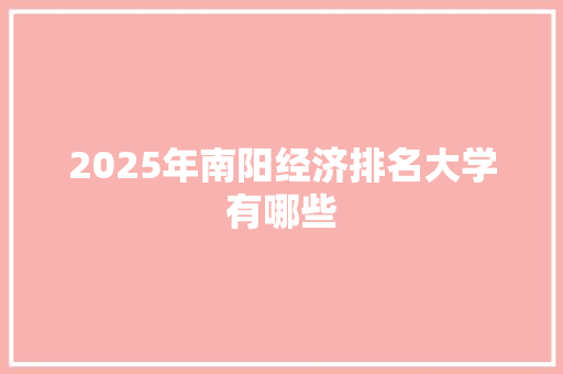 2025年南阳经济排名大学有哪些
