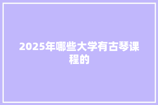 2025年哪些大学有古琴课程的