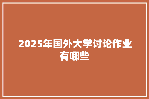 2025年国外大学讨论作业有哪些
