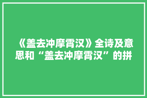 《盖去冲摩霄汉》全诗及意思和“盖去冲摩霄汉”的拼音注释