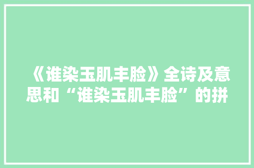 《谁染玉肌丰脸》全诗及意思和“谁染玉肌丰脸”的拼音注释 诗词鉴赏