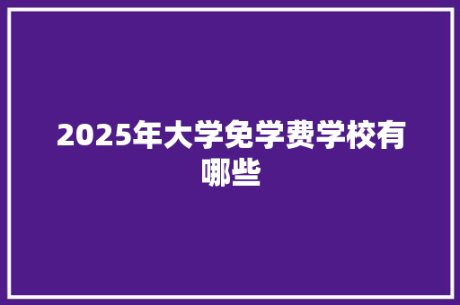 2025年大学免学费学校有哪些