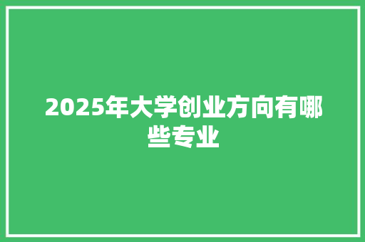2025年大学创业方向有哪些专业