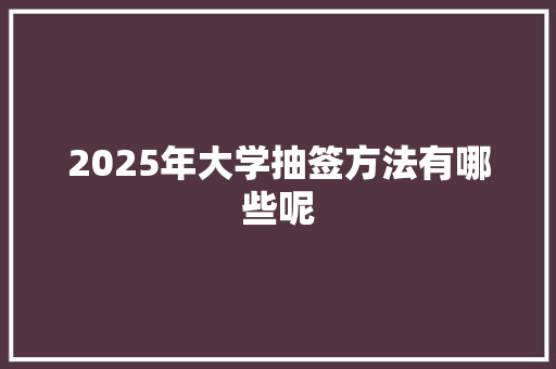 2025年大学抽签方法有哪些呢