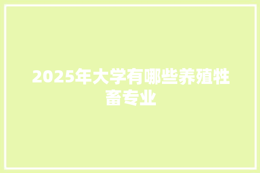 2025年大学有哪些养殖牲畜专业