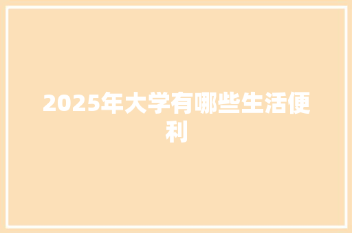 2025年大学有哪些生活便利