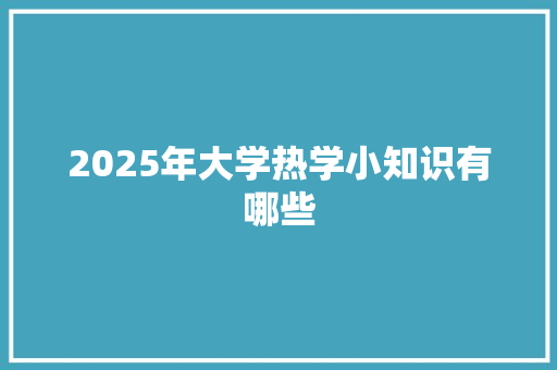 2025年大学热学小知识有哪些 工作总结