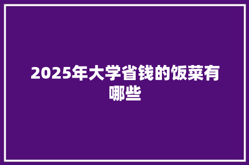 2025年大学省钱的饭菜有哪些 诗词体裁