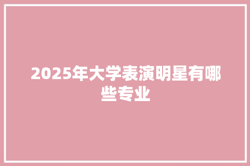 2025年大学表演明星有哪些专业