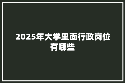 2025年大学里面行政岗位有哪些