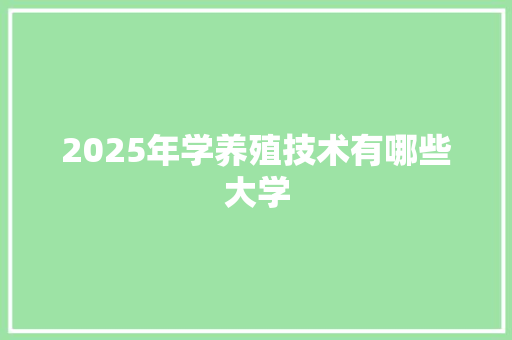 2025年学养殖技术有哪些大学