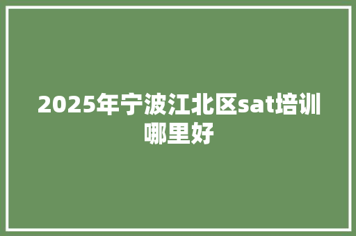 2025年宁波江北区sat培训哪里好