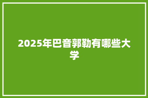 2025年巴音郭勒有哪些大学