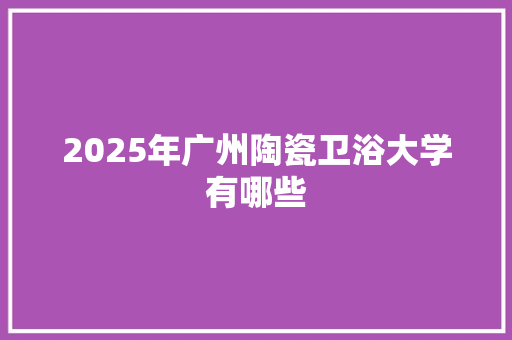 2025年广州陶瓷卫浴大学有哪些