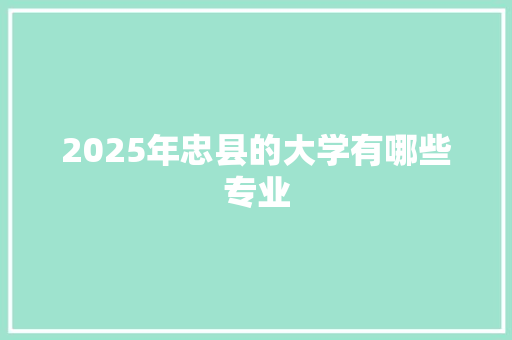 2025年忠县的大学有哪些专业