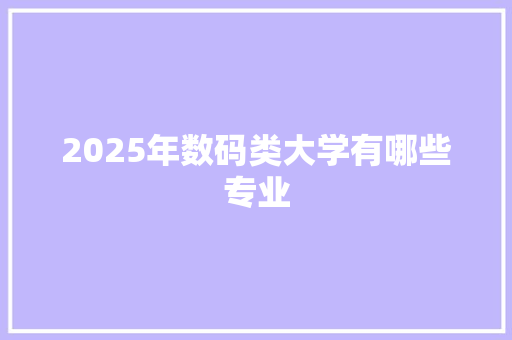 2025年数码类大学有哪些专业