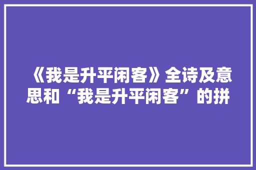 《我是升平闲客》全诗及意思和“我是升平闲客”的拼音注释