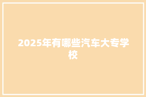 2025年有哪些汽车大专学校