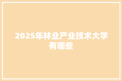 2025年林业产业技术大学有哪些