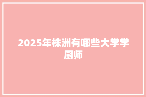 2025年株洲有哪些大学学厨师