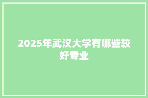 2025年武汉大学有哪些较好专业