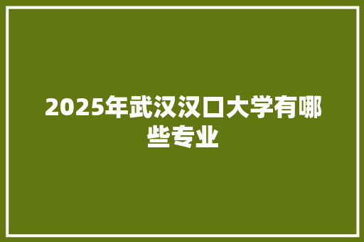 2025年武汉汉口大学有哪些专业