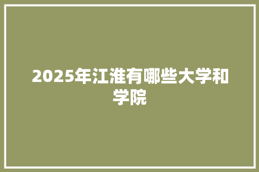 2025年江淮有哪些大学和学院