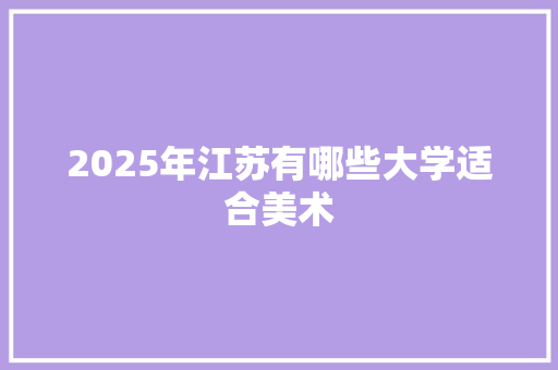 2025年江苏有哪些大学适合美术