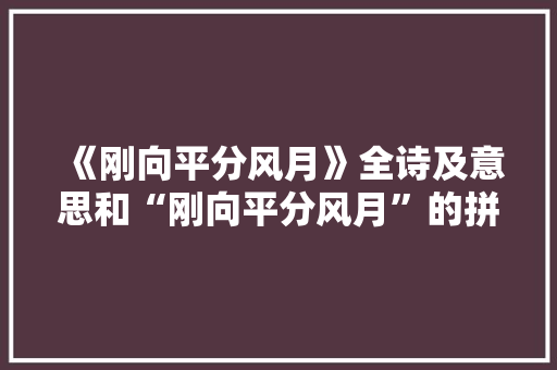 《刚向平分风月》全诗及意思和“刚向平分风月”的拼音注释