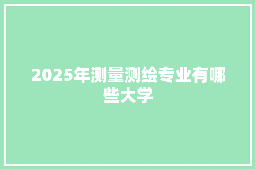 2025年测量测绘专业有哪些大学