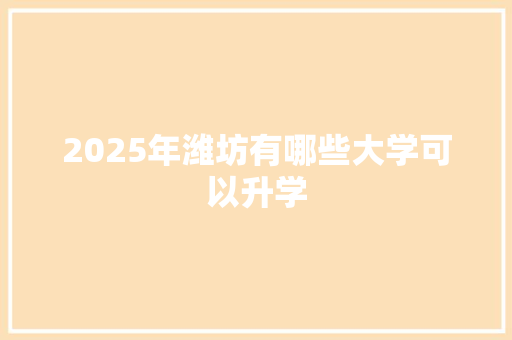 2025年潍坊有哪些大学可以升学