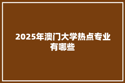 2025年澳门大学热点专业有哪些