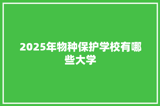 2025年物种保护学校有哪些大学