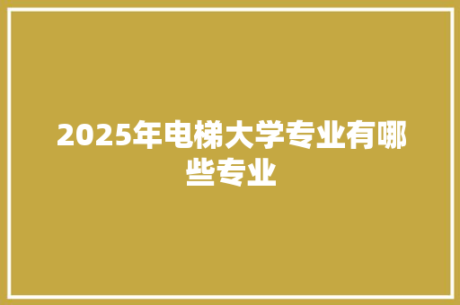 2025年电梯大学专业有哪些专业