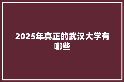 2025年真正的武汉大学有哪些