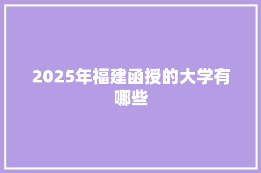 2025年福建函授的大学有哪些