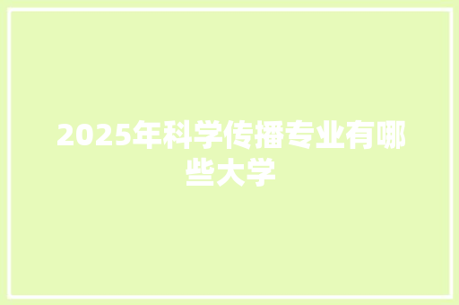 2025年科学传播专业有哪些大学