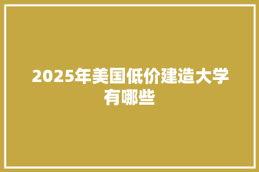 2025年美国低价建造大学有哪些