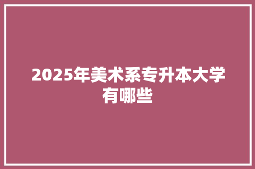 2025年美术系专升本大学有哪些