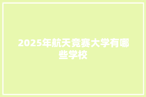 2025年航天竞赛大学有哪些学校 诗词鉴赏