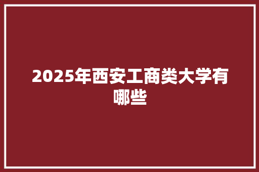 2025年西安工商类大学有哪些