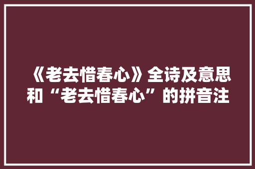 《老去惜春心》全诗及意思和“老去惜春心”的拼音注释