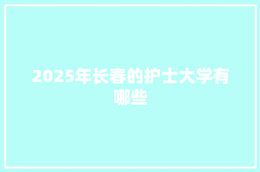 2025年长春的护士大学有哪些