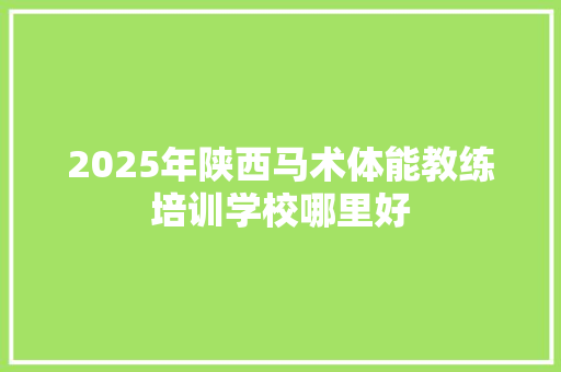 2025年陕西马术体能教练培训学校哪里好