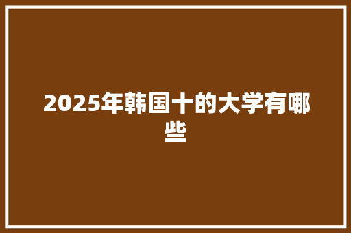 2025年韩国十的大学有哪些